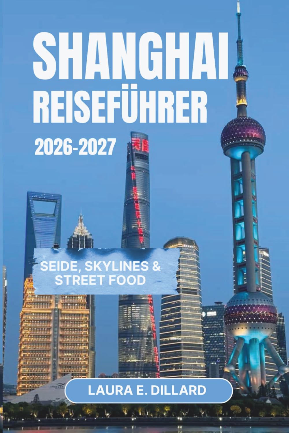 SHANGHAI-REISEFÜHRER 2026-2027: Seide, Skylines & Streetfood (Experiencing China in a grand style)