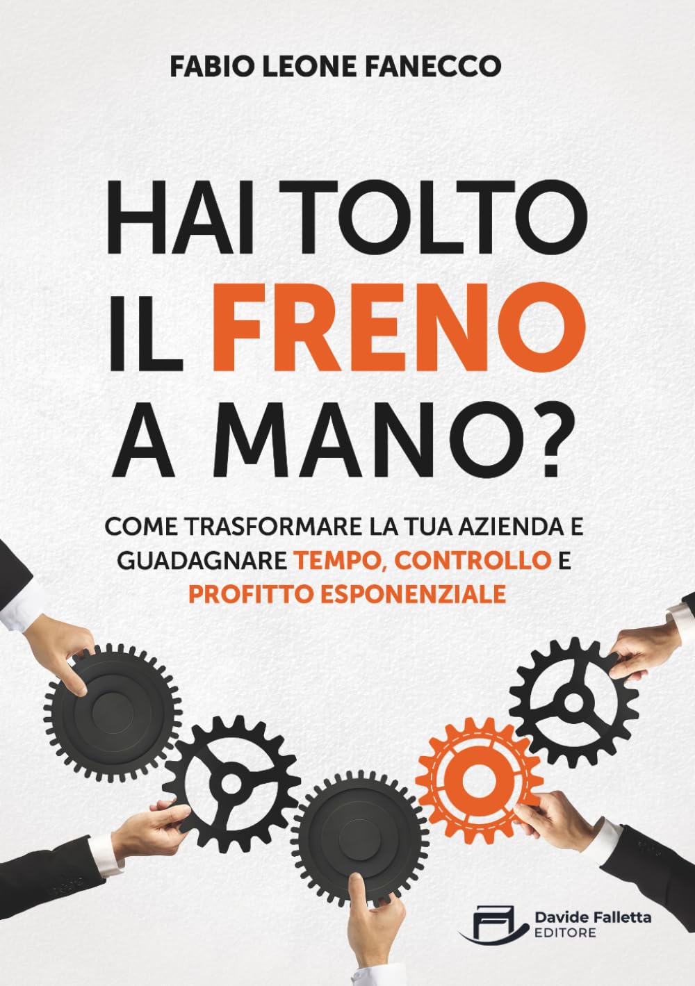 Hai Tolto Il Freno A Mano?: Come trasformare la tua azienda e guadagnare tempo, controllo e profitto esponenziale