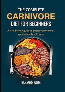 The Complete Carnivore Diet for Beginners 2024: A step-by-step guide to embracing the meat-centric lifestyle with ease (The carnivore lifestyle)