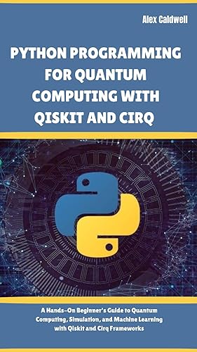 Python Programming For Quantum Computing With Qiskit and Cirq: A Hands-On Beginner's Guide to Quantum Computing, Simulation, and Machine Learning with Qiskit and Cirq Frameworks (The ProgMaster)