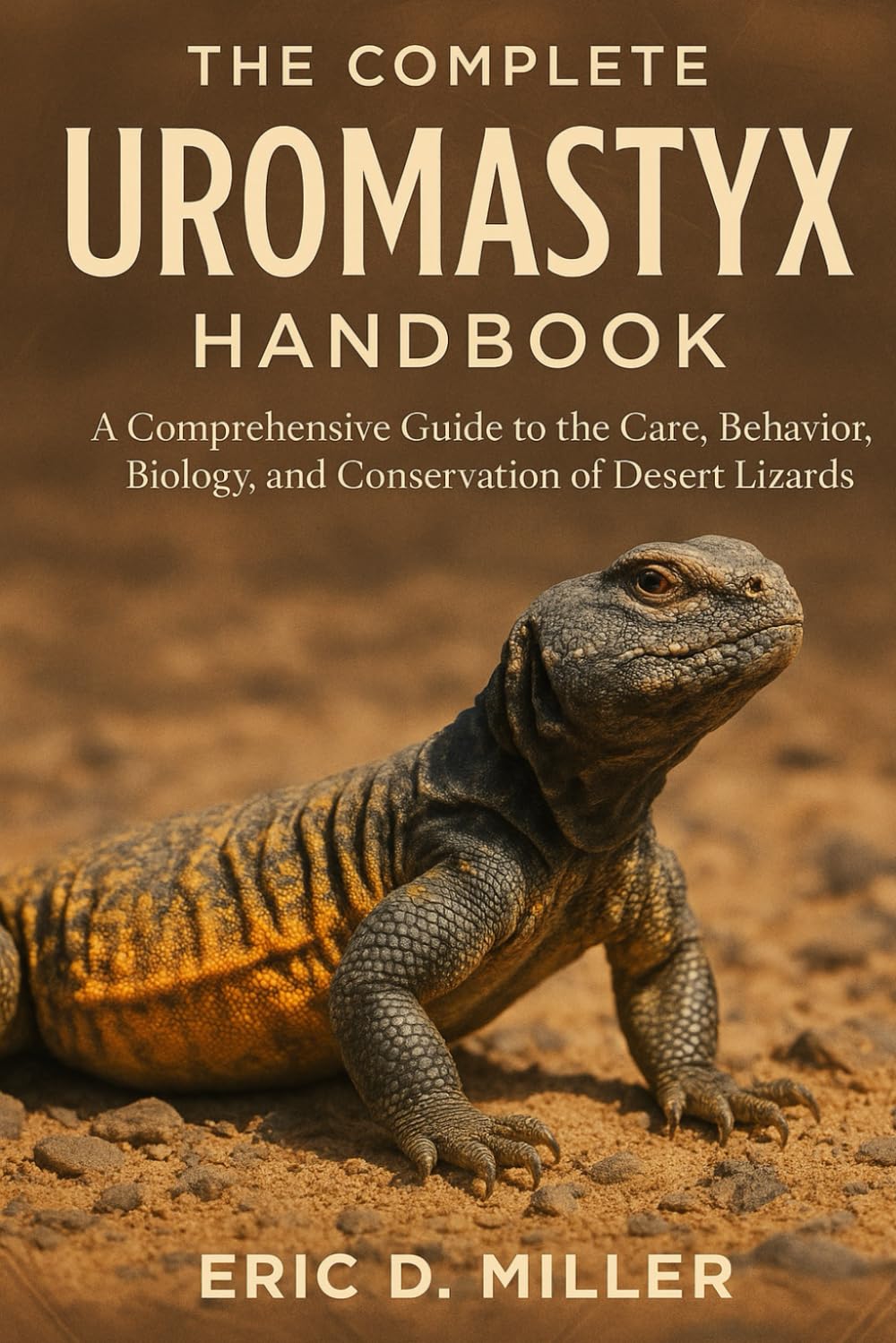 The Complete Uromastyx Handbook: A Comprehensive Guide to the Care, Behavior, Biology, and Conservation of Desert Lizards