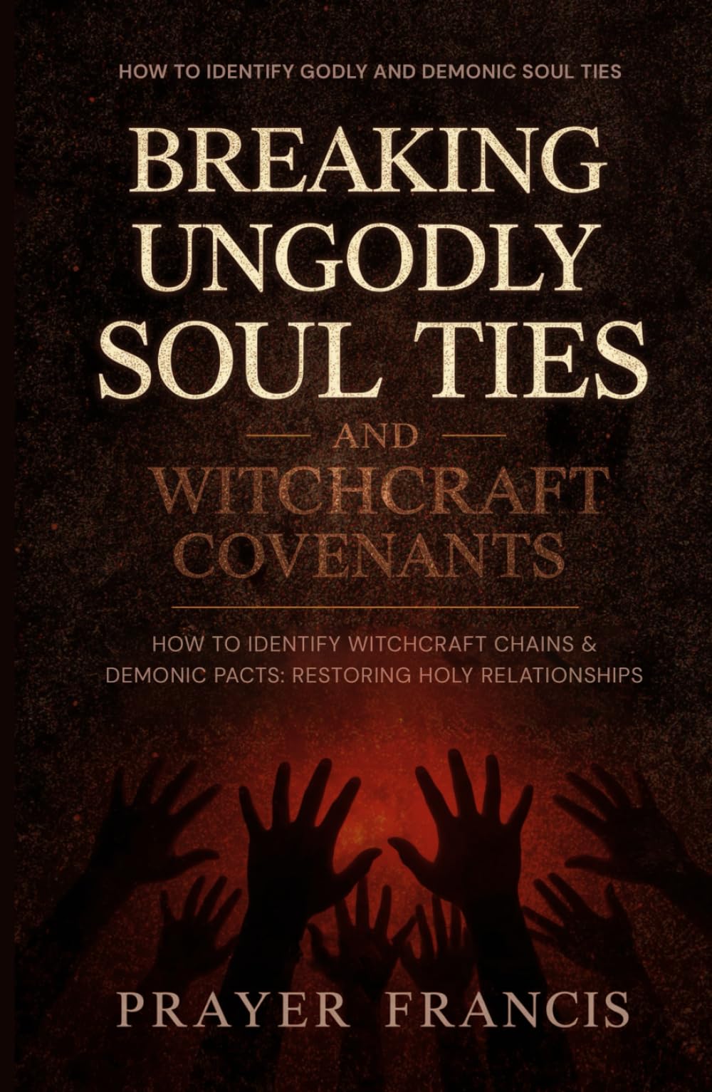 Breaking Ungodly Soul Ties and Witchcraft Covenants: How to Identify Godly and Demonic Soul Ties, Witchcraft Chains, and Demonic Pacts: Restoring Holy ... Spirits and Exposing the Marine Kingdom)