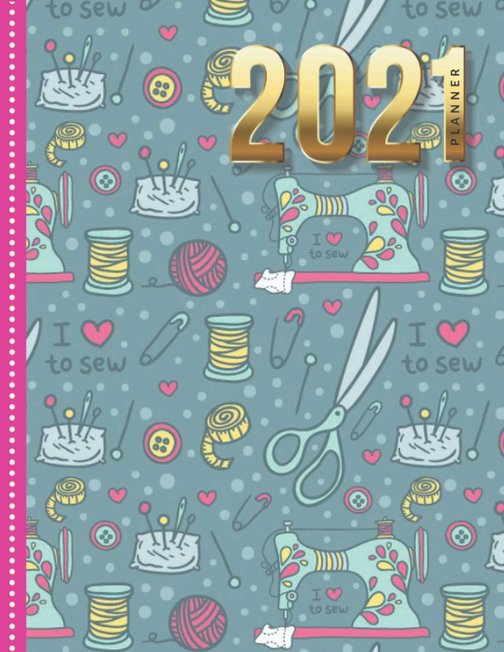 2021 Planner: Artsy Sewing Accessories and Machine Pattern / Daily Weekly Monthly / Dated 8.5x11 Life Organizer Notebook / 12 Month Calendar - Jan to ... Cover / Cute Christmas or New Years Gift