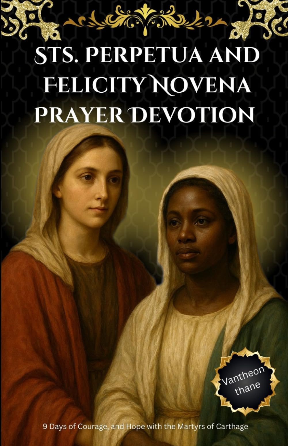 Sts. Perpetua and Felicity Novena Prayer Devotion: 9 Days of Courage, and Hope with the Martyrs of Carthage