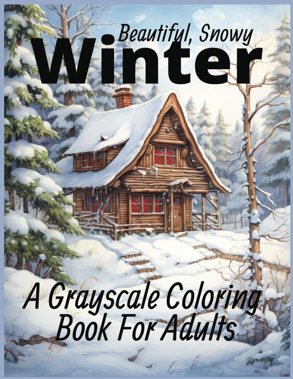 Beautiful, Snowy Winter A Grayscale Coloring Book For Adults: Winter scenes, Cozy Christmas scenes, Snowy Trees, Horse-drawn Carriages, Snowmen, and Sledding! Relax with a glass of hot Cider!
