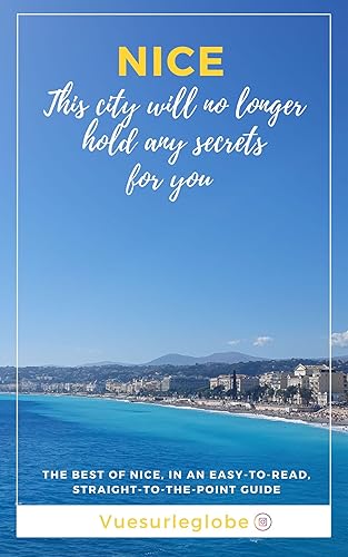 Nice - This city will no longer hold any secrets for you : THE BEST OF NICE, IN AN EASY-TO-READ, STRAIGHT-TO-THE-POINT GUIDE