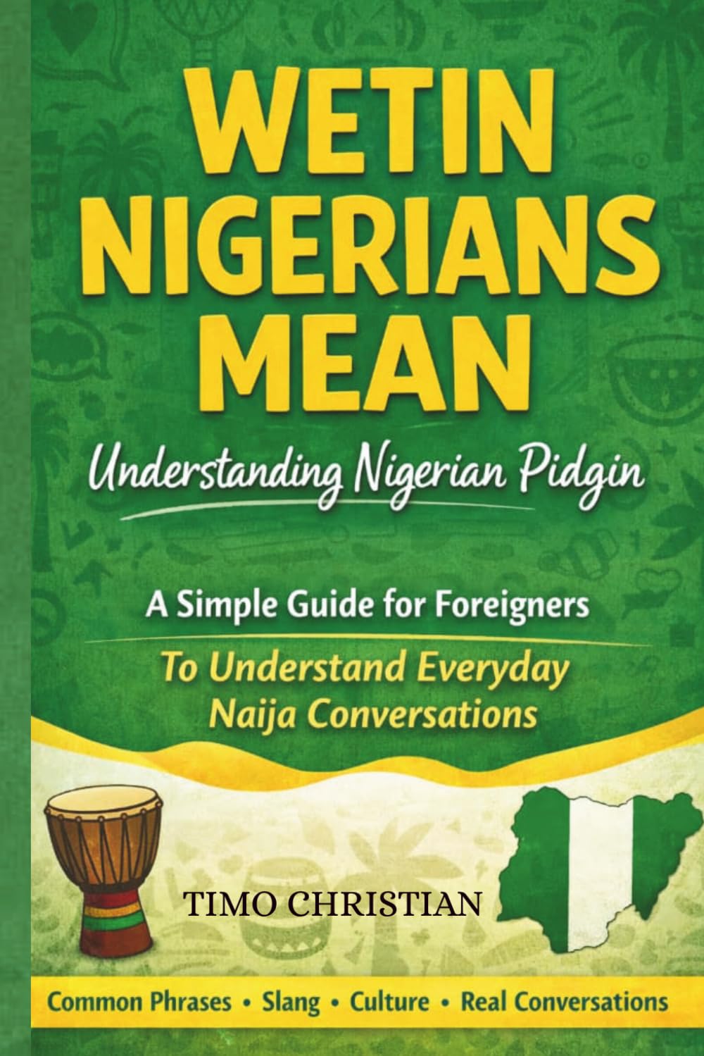 Wetin Nigerians Mean: Understanding Nigerian Pidgin: A Simple Guide to Nigerian Pidgin Words, Street Expressions, and Everyday Conversations