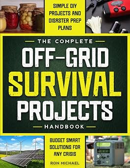 The Complete Off Grid Survival Handbook Simple Step-by-Step DIY Survival Projects, Disaster Prep Plans & Budget-Smart Solutions for Self Resilience In Any Crisis