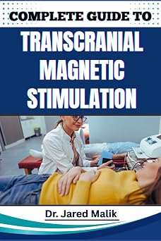 COMPLETE GUIDE TO TRANSCRANIAL MAGNETIC STIMULATION Unlock The Power Of Non-Invasive Brain Therapy Proven Techniques, Benefits, And Insights For Mental Health, Cognitive Enhancement, And Healing