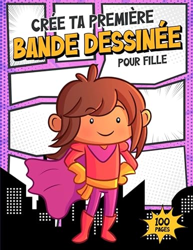 Crée Ta Première Bande Dessinée Pour Fille: Dessine Ta Propre BD à l'Aide de 100 Planches Vierges à Personnaliser - Idéal pour les Enfants et Ados