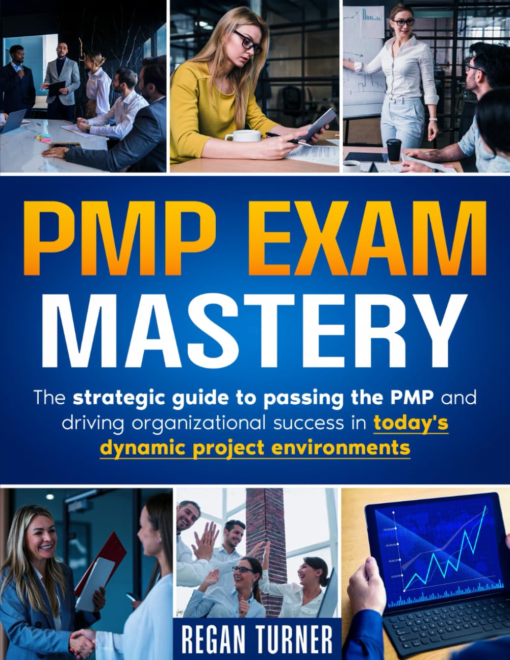 PMP EXAM MASTERY: The Strategic Guide To Passing The PMP And Driving Organisational Success in Today's Dynamic Project Environments