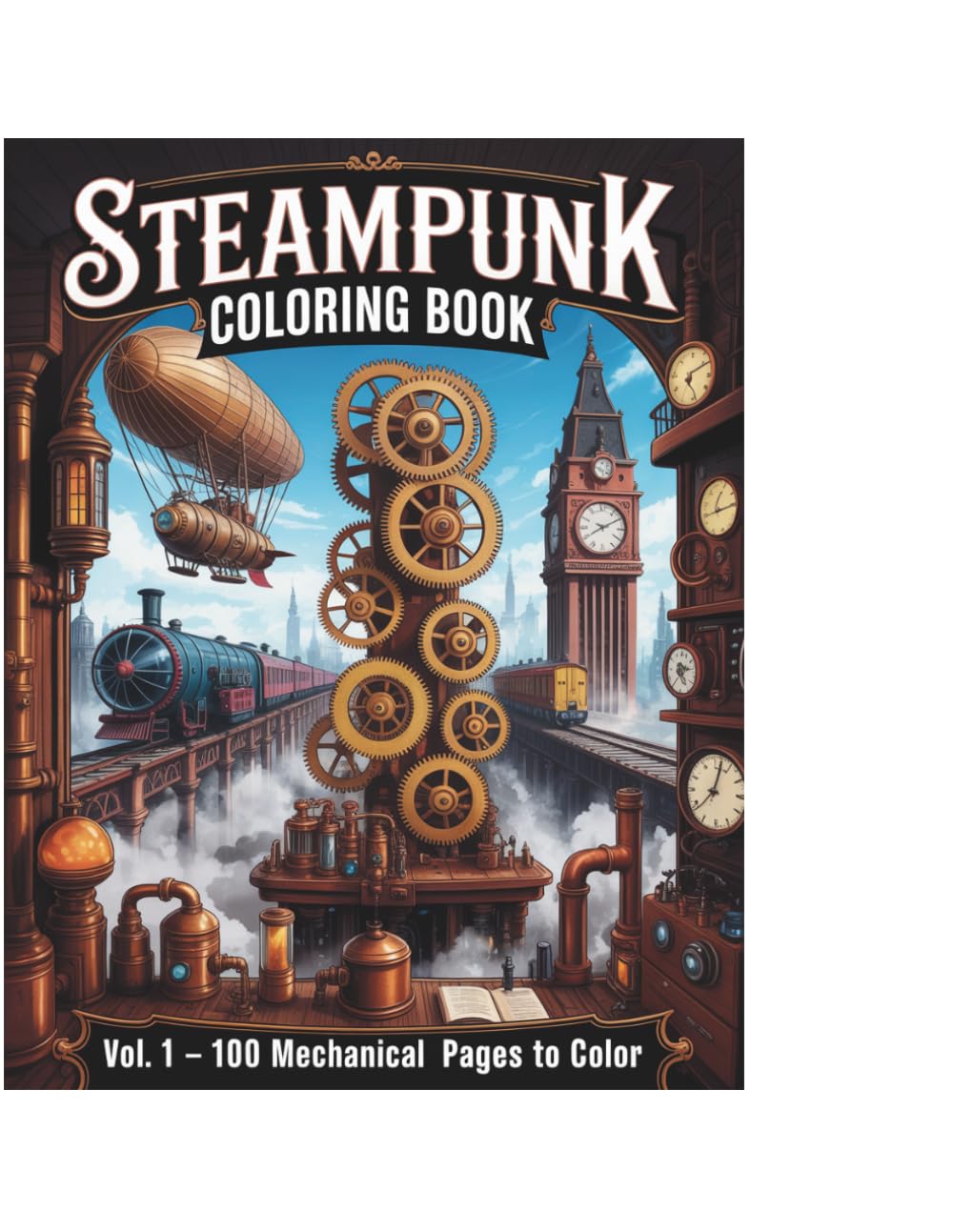 Steampunk Machinery and Gadgets Coloring Book Volume 1: 100 Victorian Mechanical Pages to Color — Gears, Airships, Clockwork Machines and Steampunk Inventions for Adults and Teens