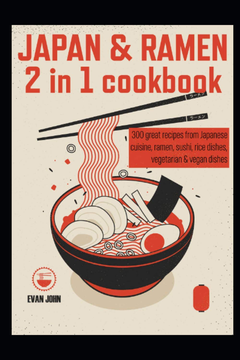 Japan & Ramen 2 in 1 cookbook: 300 great recipes from Japanese cuisine, ramen, sushi, rice dishes, vegetarian & vegan dishes