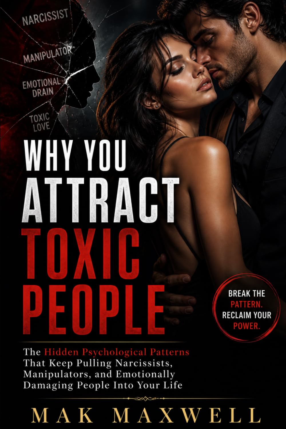 Why You Attract Toxic People: The Hidden Psychological Patterns That Keep Pulling Narcissists, Manipulators, and Emotionally Damaging People Into Your Life