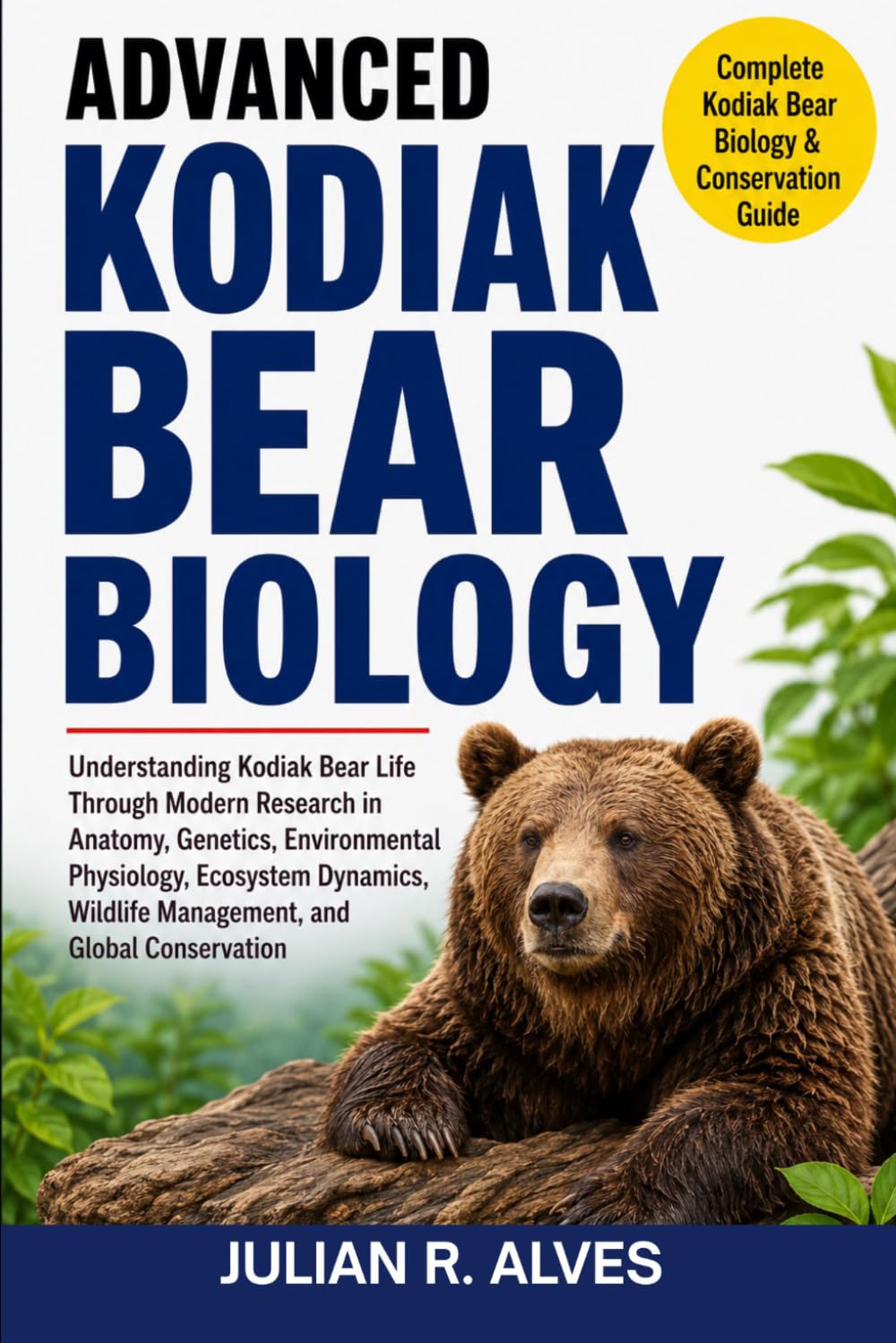 ADVANCED KODIAK BEAR BIOLOGY: Understanding Kodiak Bear Life Through Modern Research in Anatomy, Genetics, Environmental Physiology, Ecosystem Dynamics, Wildlife Management, and Global Conservation