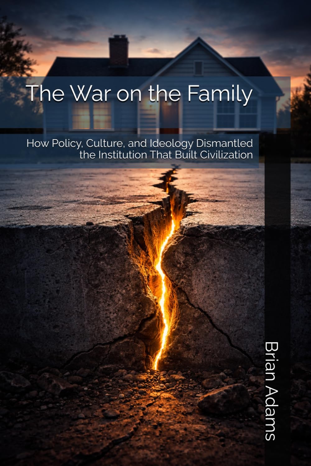 The War on the Family: How Policy, Culture, and Ideology Dismantled the Institution That Built Civilization