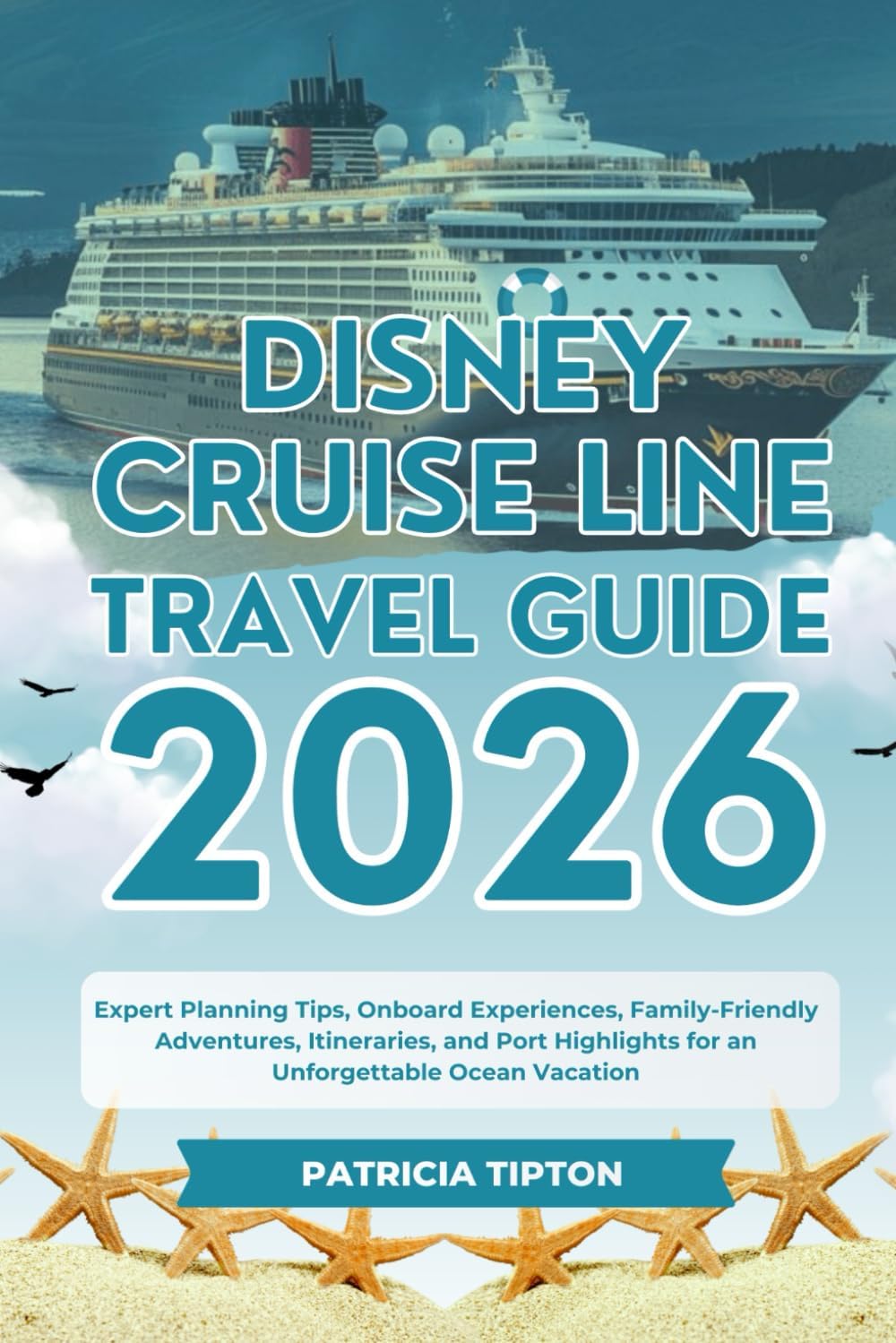 DISNEY CRUISE LINE TRAVEL GUIDE 2026: Expert Planning Tips, Onboard Experiences, Family-Friendly Adventures, Itineraries, and Port Highlights for an Unforgettable Ocean Vacation