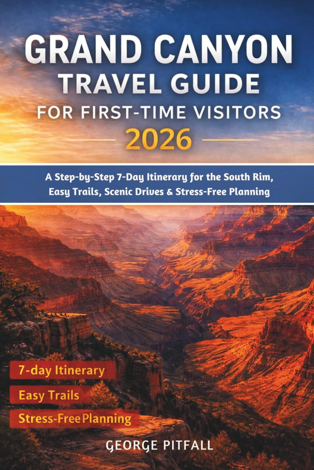 Grand Canyon Travel Guide for First-Time Visitors 2026: A Step-by-Step 7-Day Itinerary for the South Rim, Easy Trails, Scenic Drives & Stress-Free Planning