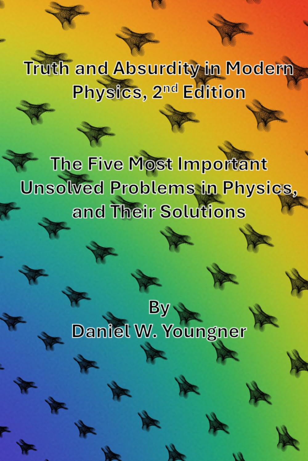 Truth and Absurdity in Modern Physics: 2nd Edition: The Five Most Important Unsolved Problems in Physics, and their Solutions      Paperback – March 3, 2026