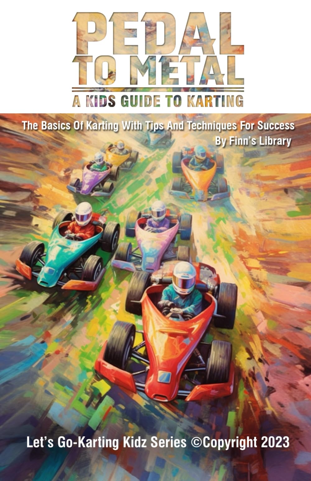 Pedal to Metal: A Kid's Guide to Karting - The Basics of Karting with Tips and Techniques for Success (Let's Go-Karting Kidz)