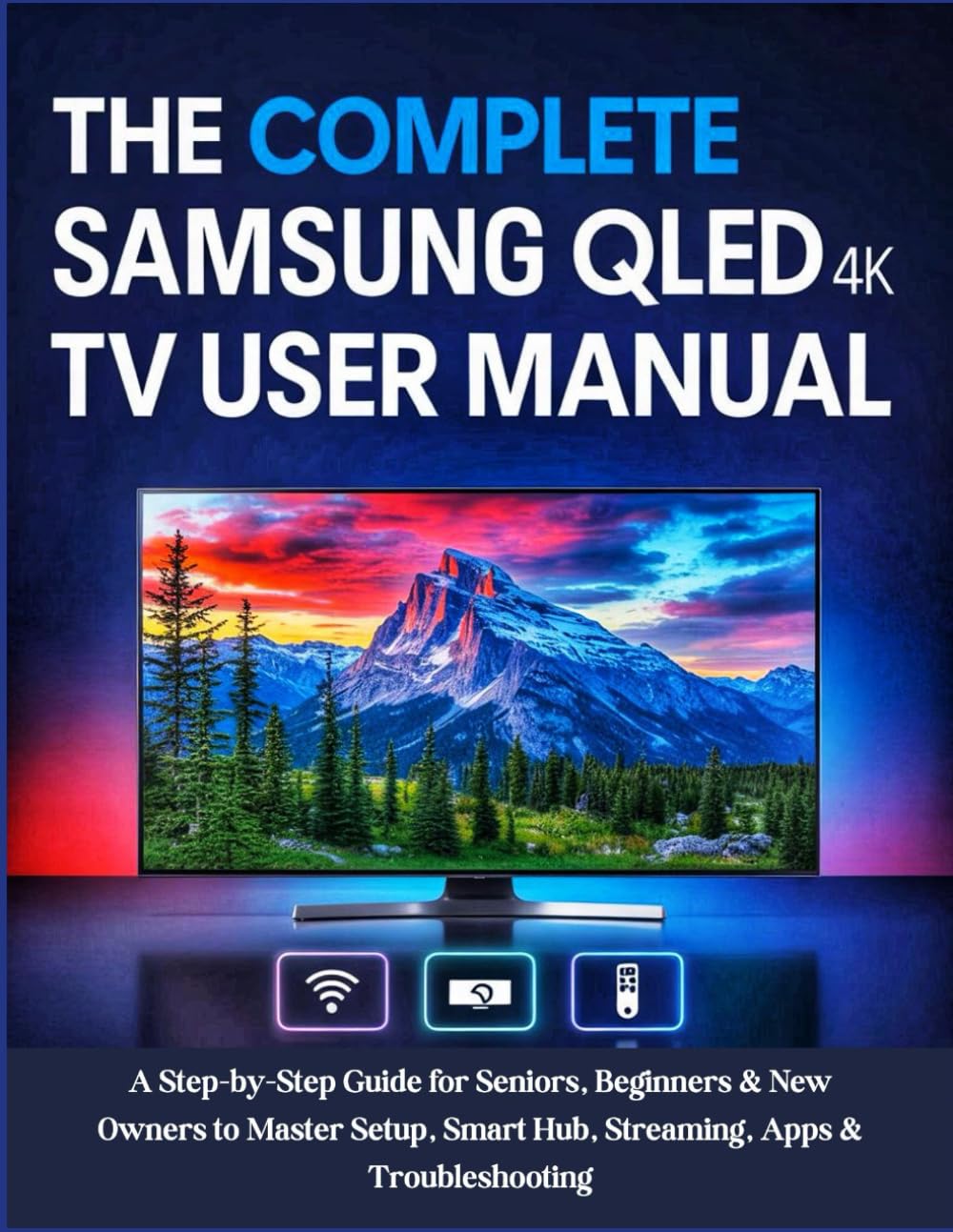 The Complete Samsung QLED 4K TV User Manual: A Step-by-Step Guide for Seniors, Beginners & New Owners to Master Setup, Smart Hub, Streaming, Apps & Troubleshooting