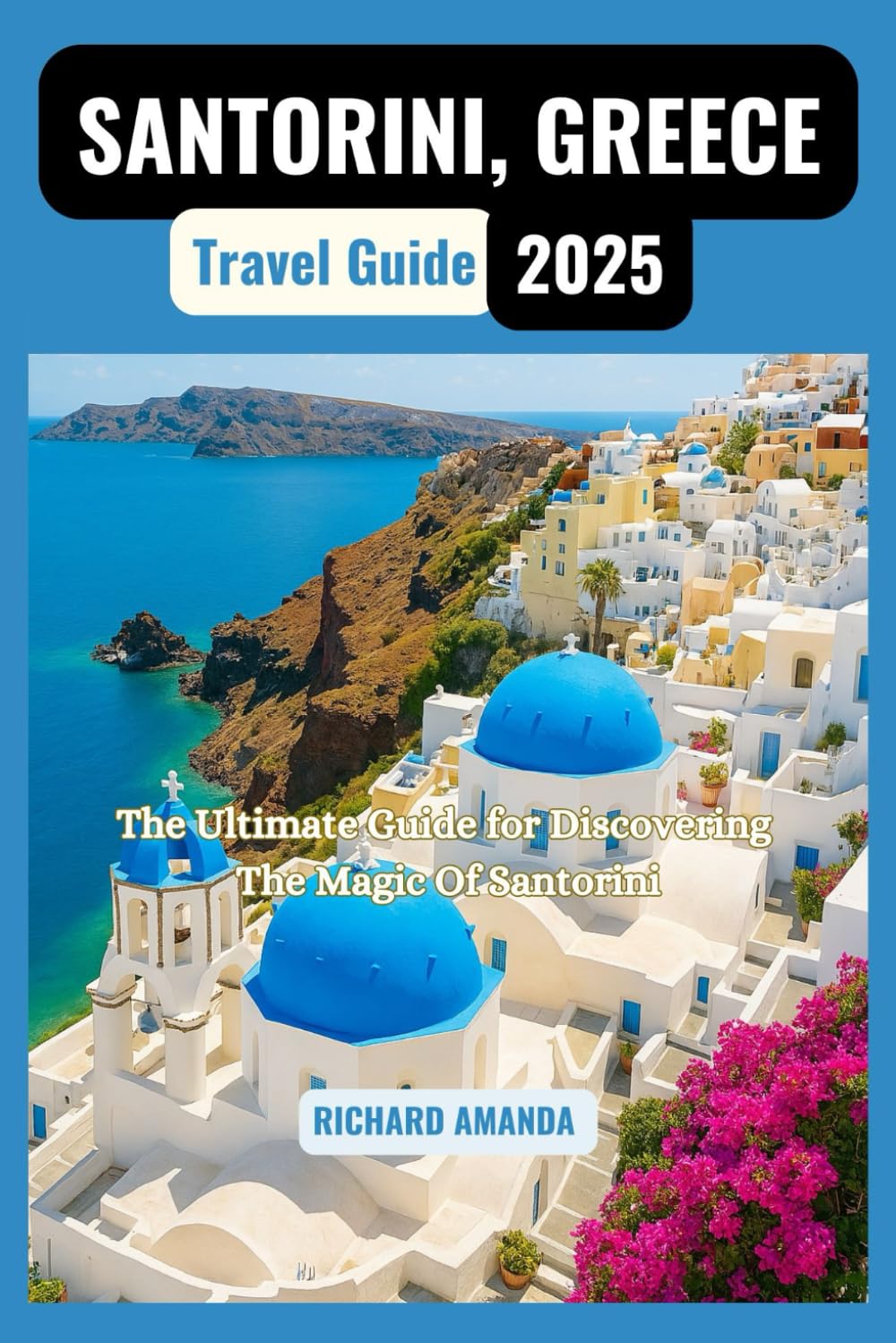SANTORINI, GREECE TRAVEL GUIDE 2025: The Ultimate Guide for Discovering The Magic Of Santorini