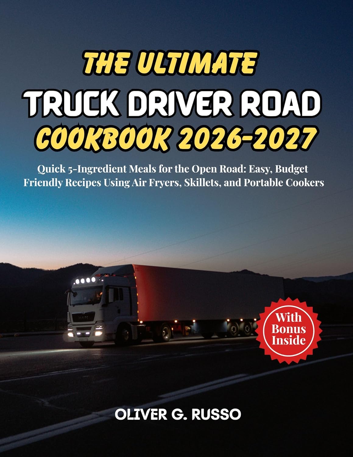 The Ultimate Truck Driver Road Cookbook 2026-2027: Quick 5-Ingredient Meals for the Open Road: Easy, Budget-Friendly Recipes Using Air Fryers, Skillets, and Portable Cookers      [Print Replica] Kindle Edition
