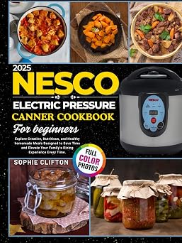 2025 Nesco Electric Pressure Canner Cookbook for Beginners Explore Creative, Nutritious, And Healthy Homemade Meals Designed to Save Time and Elevate Your Familys Dining Experience Every Day.