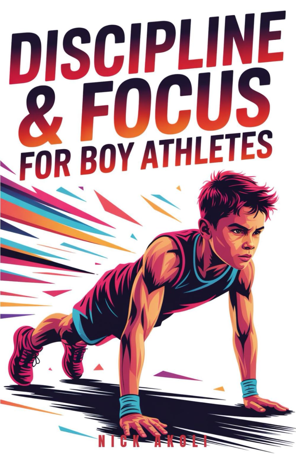 Discipline and Focus for Boy Athletes: 20 Proven Strategies to Build Strong Habits, Stay Focused, and Win in Sports and Life (Mindset Books for Young Athletes)