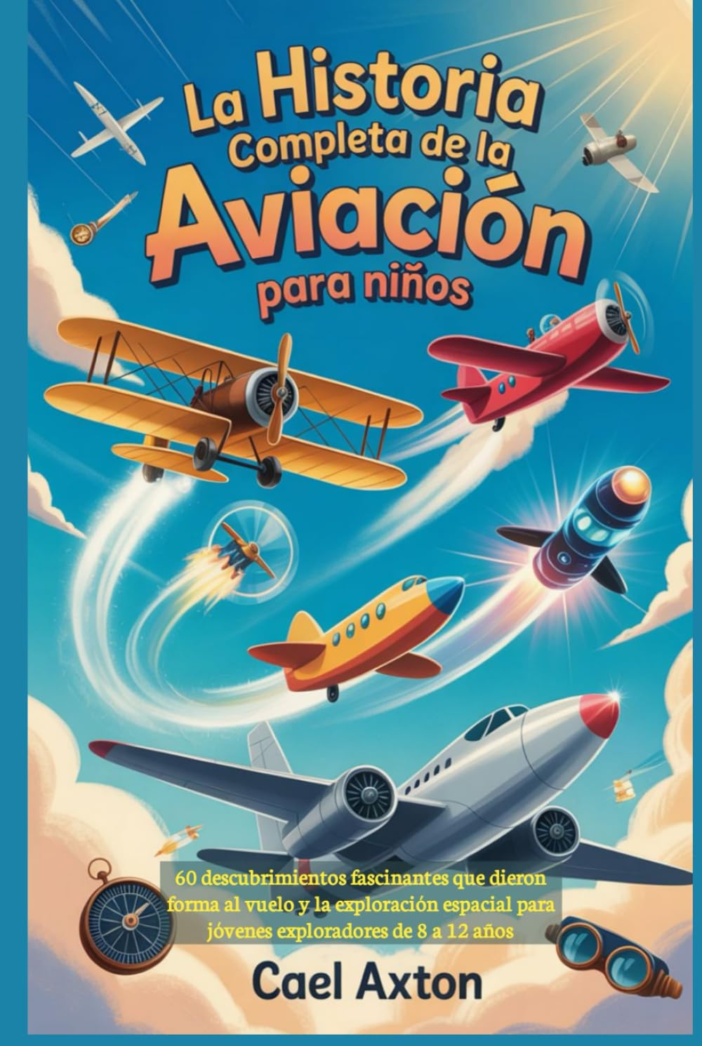 La historia completa de la aviación para niños: 60 descubrimientos fascinantes que dieron forma al vuelo y la exploración espacial para jóvenes exploradores de 8 a 12 años