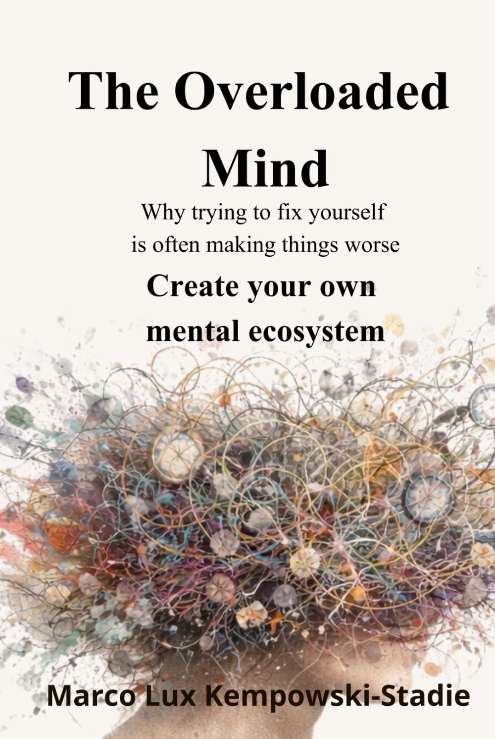The Overloaded Mind: Why trying to fix yourself is often making things worse. Create your own mental ecosystem