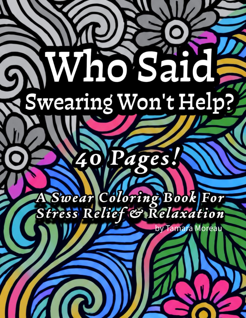 Who Said Swearing Won’t Help?: 40 Unique Designs to help reduce stress & Promote Relaxation