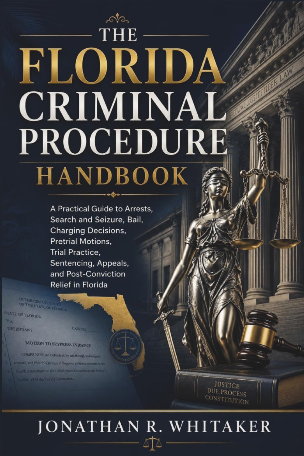 The Florida Criminal Procedure Handbook: A Practical Guide to Arrests, Search and Seizure, Bail, Charging Decisions, Pretrial Motions, Trial Practice, Sentencing, Appeals, and Post-Conviction Relief