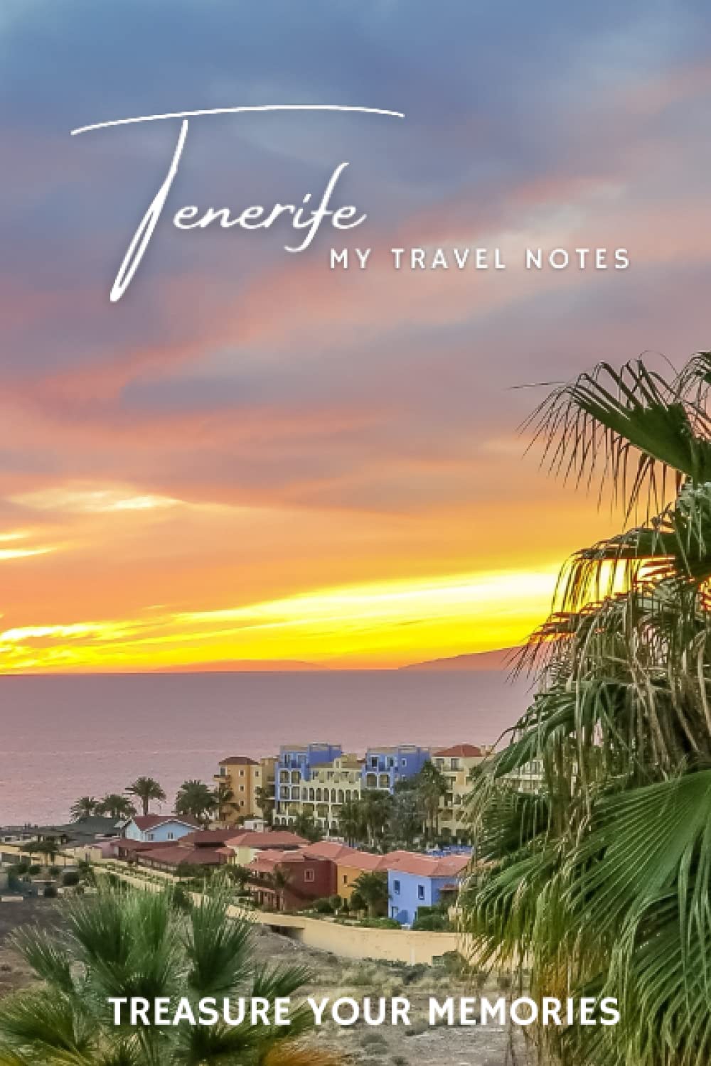 Tenerife - My Travel Notebook - A Must Have, Stylish, Travel Notebook.: - Record Every Memorable Detail of Your Trip / Holiday / Vacation / Adventure To Tenerife.