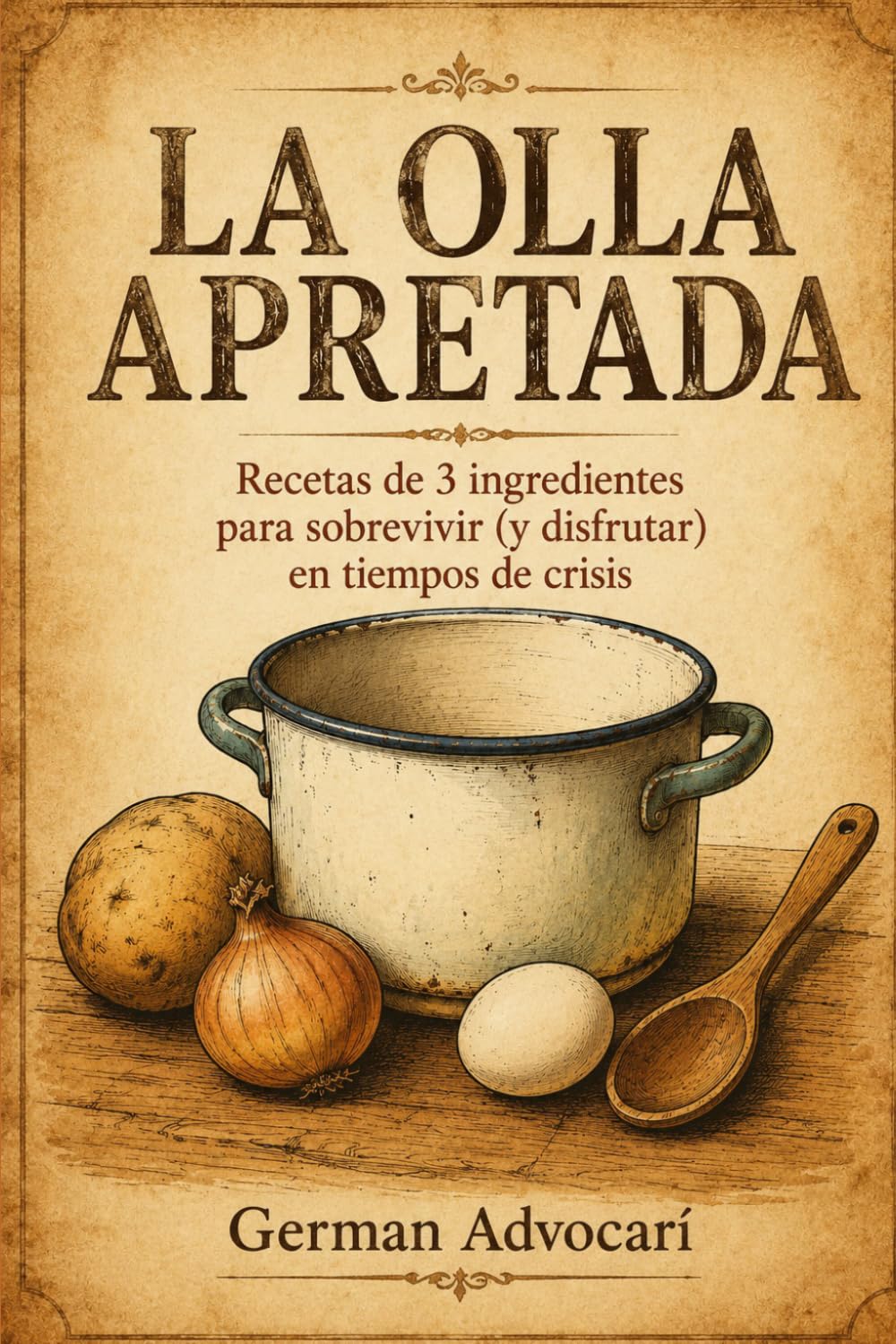 LA OLLA APRETADA: Recetas de 3 ingredientes para sobrevivir (y disfrutar) en tiempos de crisis