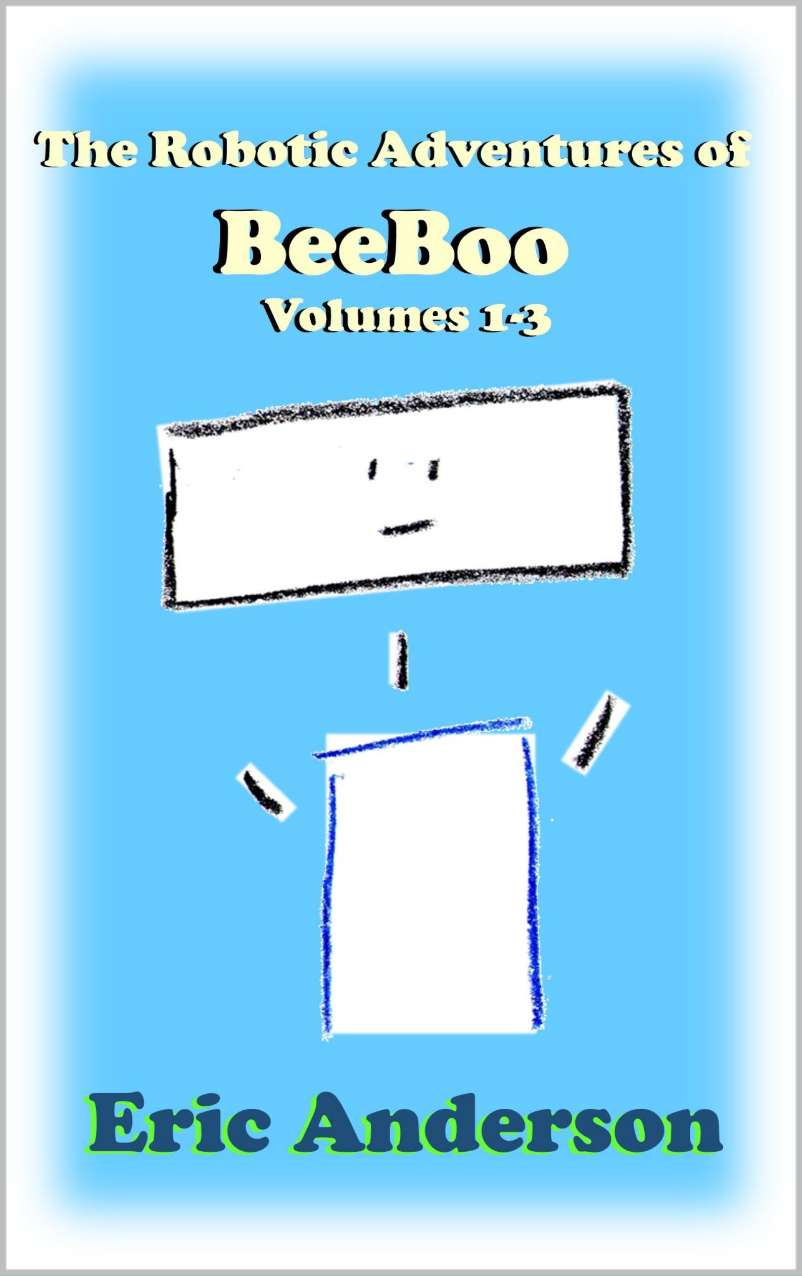 The Robotic Adventures of BeeBoo, Volumes 1-3: Meeting BeeBoo / BeeBoo Helps BunnyBot / BeeBoo Goes to Space (The Robotic Adventures of BeeBoo Collections Book 1)