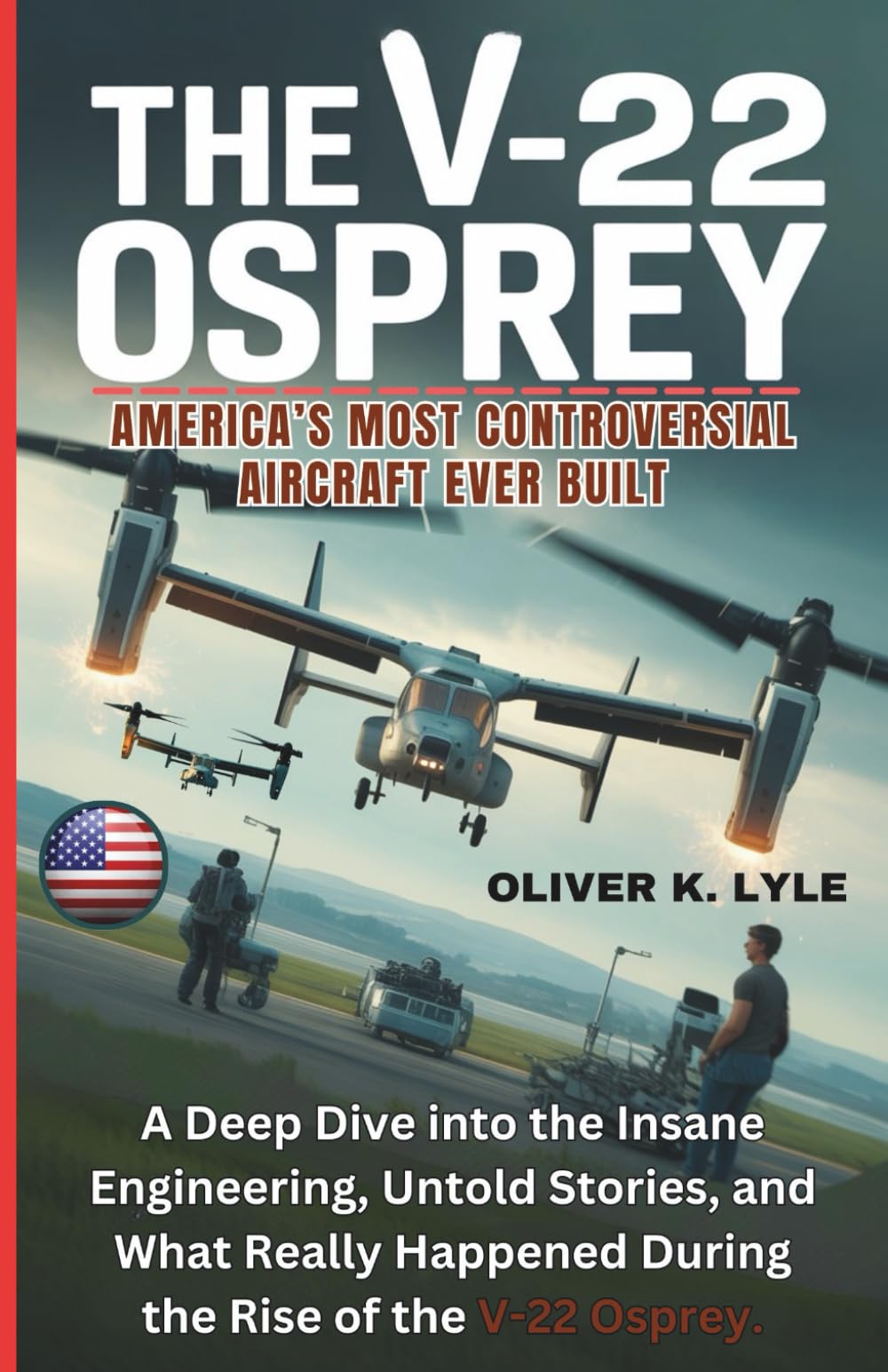 THE V-22 OSPREY: America’s Most Controversial Aircraft Ever Built: A Deep Dive into the Insane Engineering, Untold Stories, and What Really Happened ... of the World's Storied Military Aircraft)