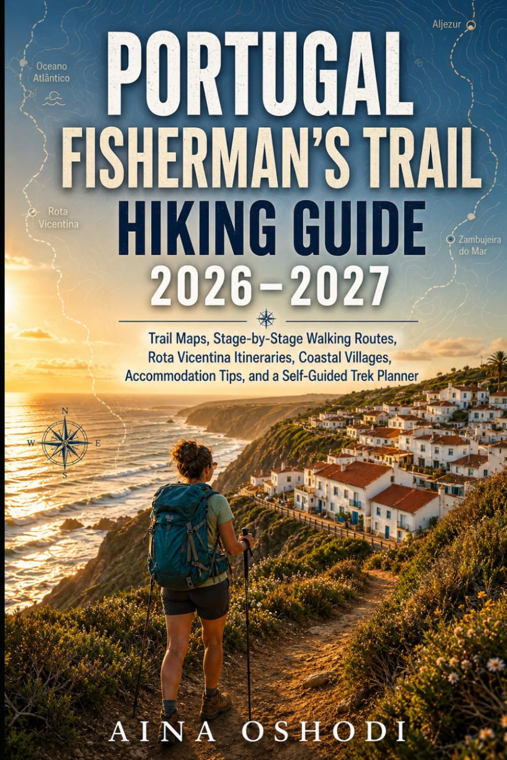 PORTUGAL FISHERMAN’S TRAIL HIKING GUIDE 2026–2027: Trail Maps, Stage-by-Stage Walking Routes, Rota Vicentina Itineraries, Coastal Villages, ... Trek Planner (Trail Navigator Guides)