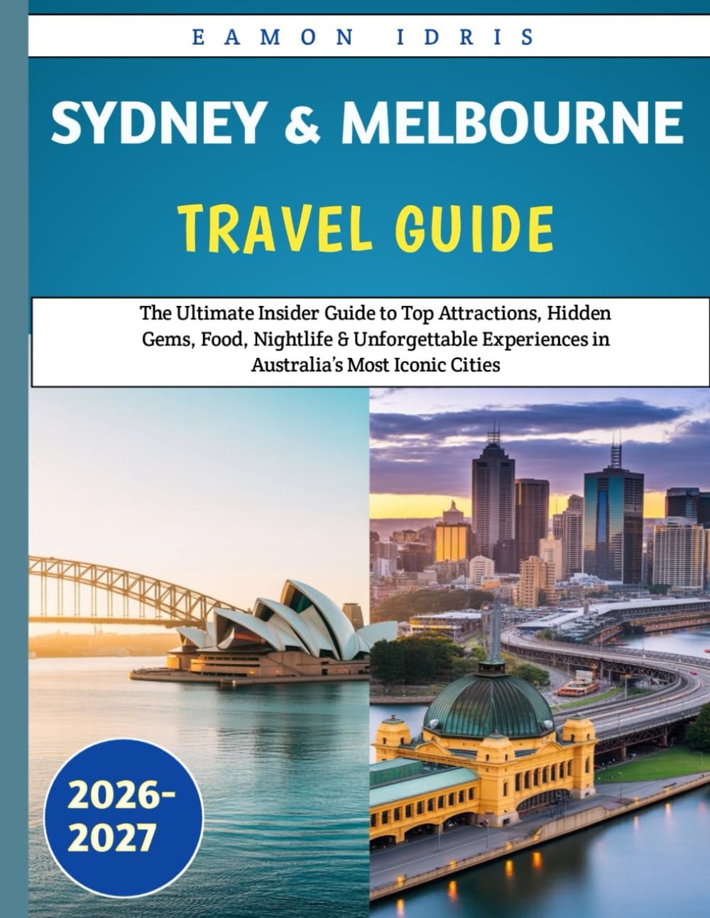 Sydney and Melbourne Travel guide 2026-2027: The Ultimate Insider Guide to Top Attractions, Hidden Gems, Food, Nightlife & Unforgettable Experiences in Australia’s Most Iconic Cities"