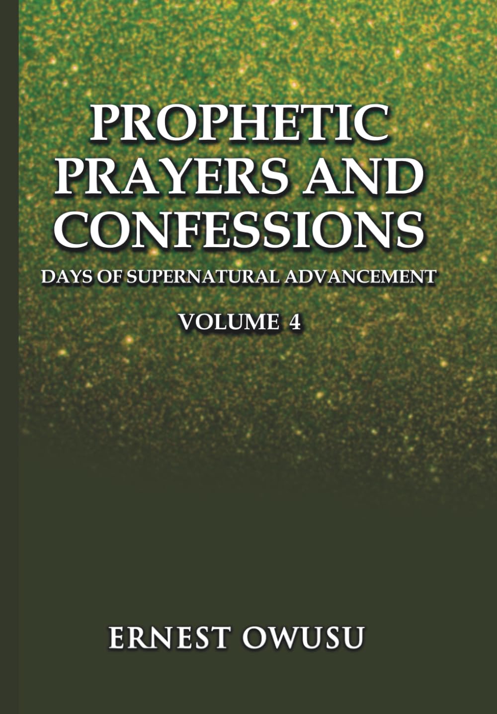 PROPHETIC PRAYERS AND CONFESSIONS. VOLUME 4: Days of Supernatural Advancement