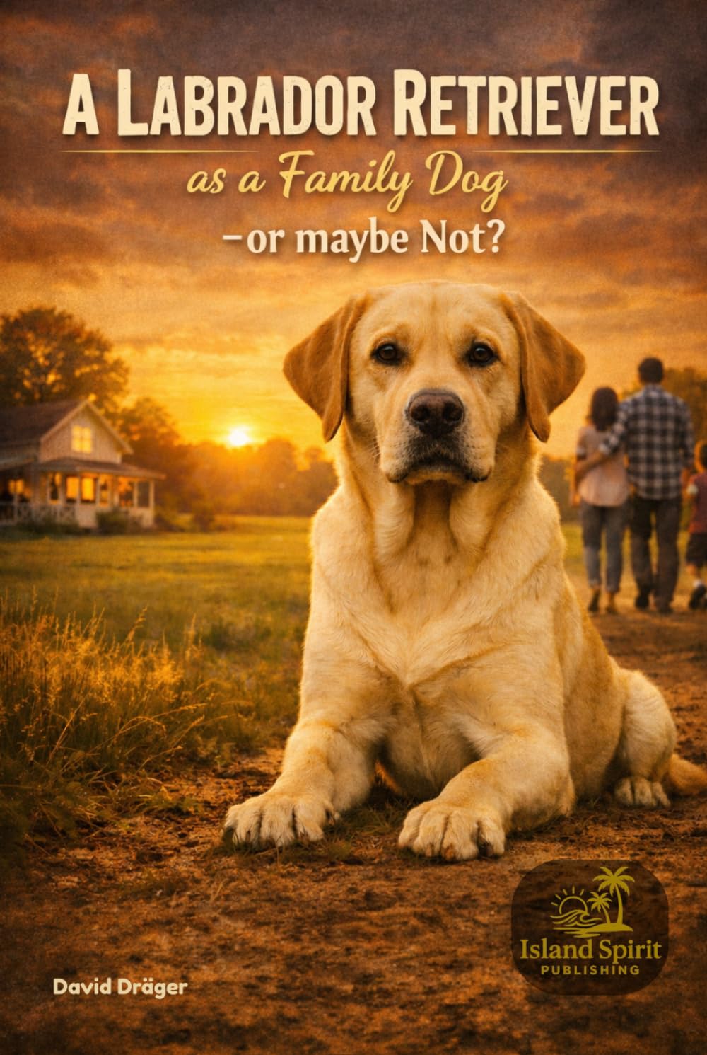A Labrador Retriever as a Family Dog – or Maybe Not? (Dog Breed Guide for Beginners: How to Choose the Best Family Dog)