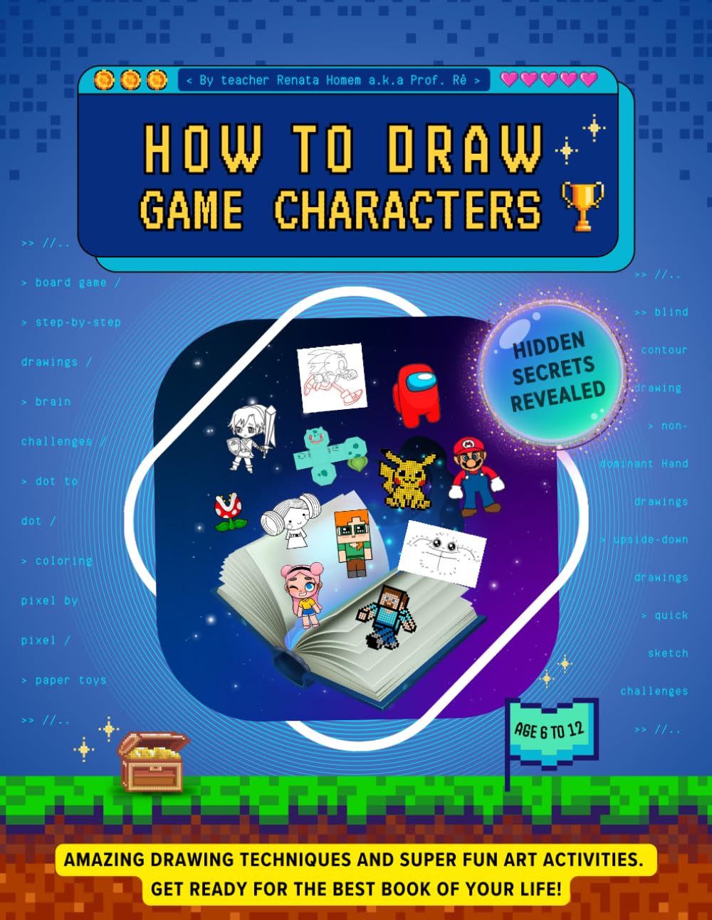 How to Draw Game Characters: Amazing Drawing Techniques and Super Fun Art Activities. Hidden Secrets Revealed. Get Ready for the Best Book of Your Life!