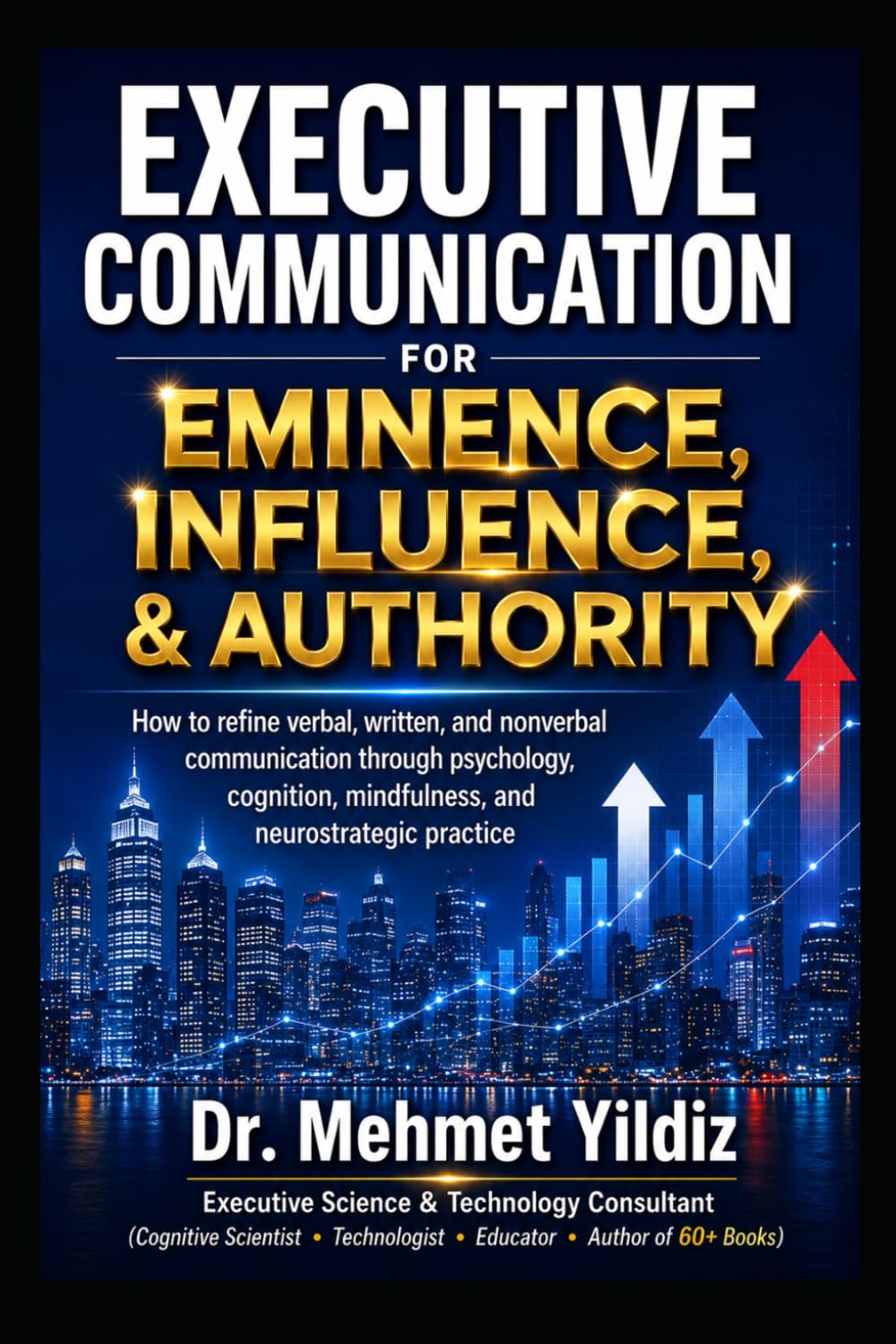 Executive Communication for Eminence, Influence, Authority Building: How to refine verbal, written, and unspoken language through psychology, ... (Technology Excellence and Leadership Series)