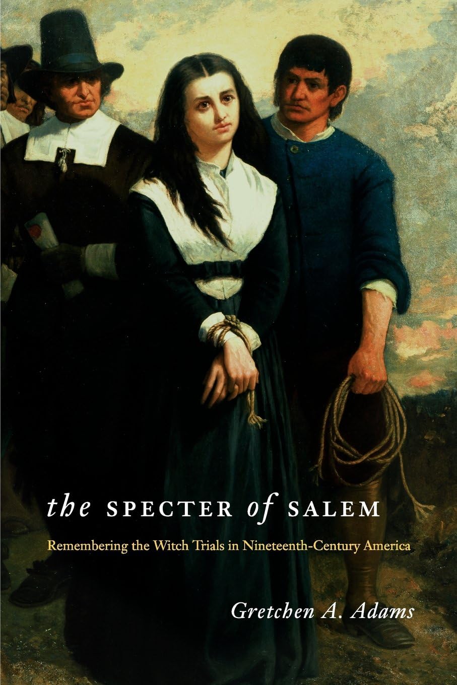 Gretchen A. AdamsThe Specter of Salem: Remembering the Witch Trials in Nineteenth-Century America