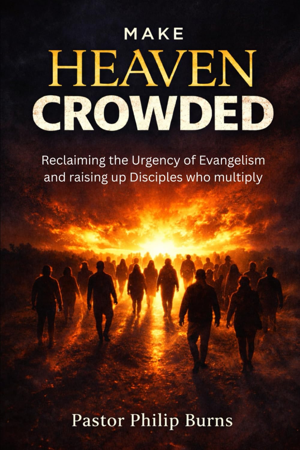 Make Heaven Crowded: Reclaiming the Urgency of Evangelism and Raising Up Disciples Who Multiply