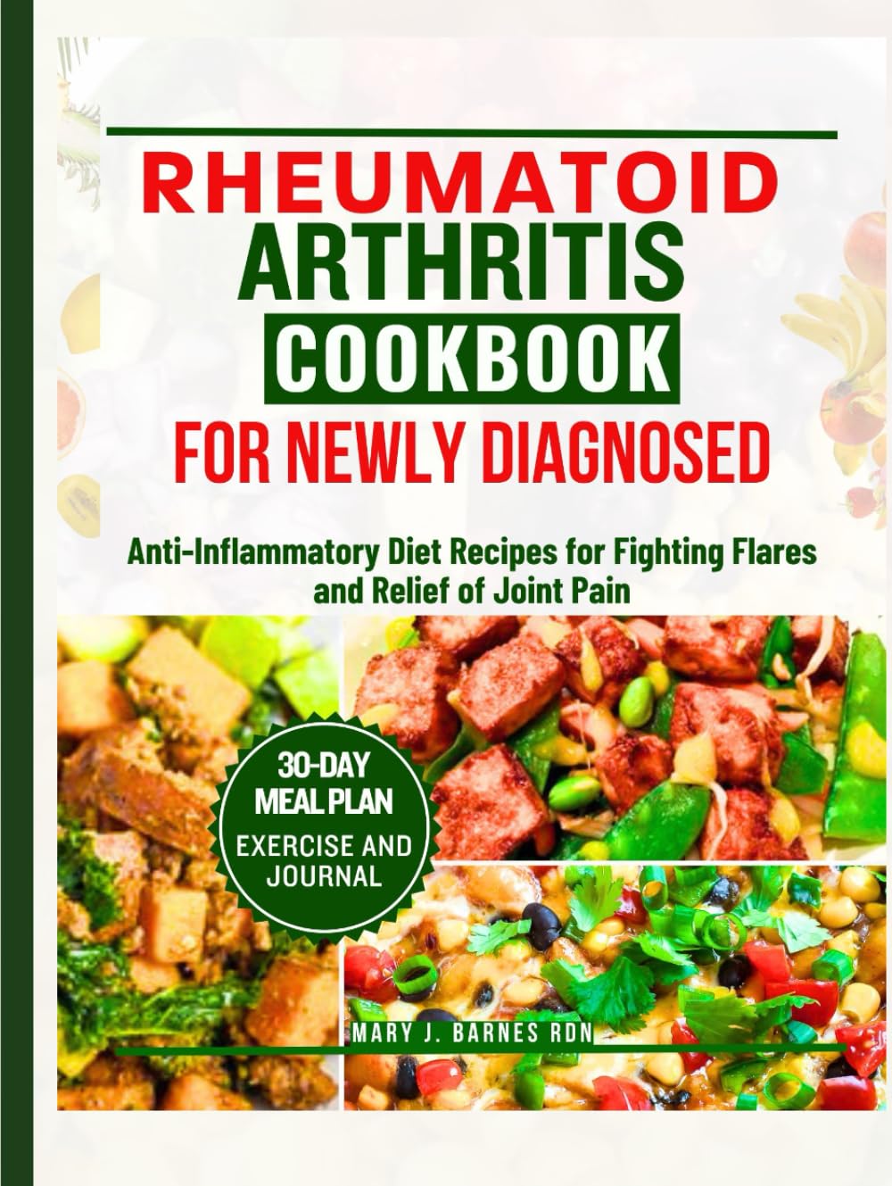 RHEUMATOID ARTHRITIS COOKBOOK FOR NEWLY DIAGNOSED: Anti-Inflammatory Diet Recipes for Fighting Flares and Relief of Joint Pain