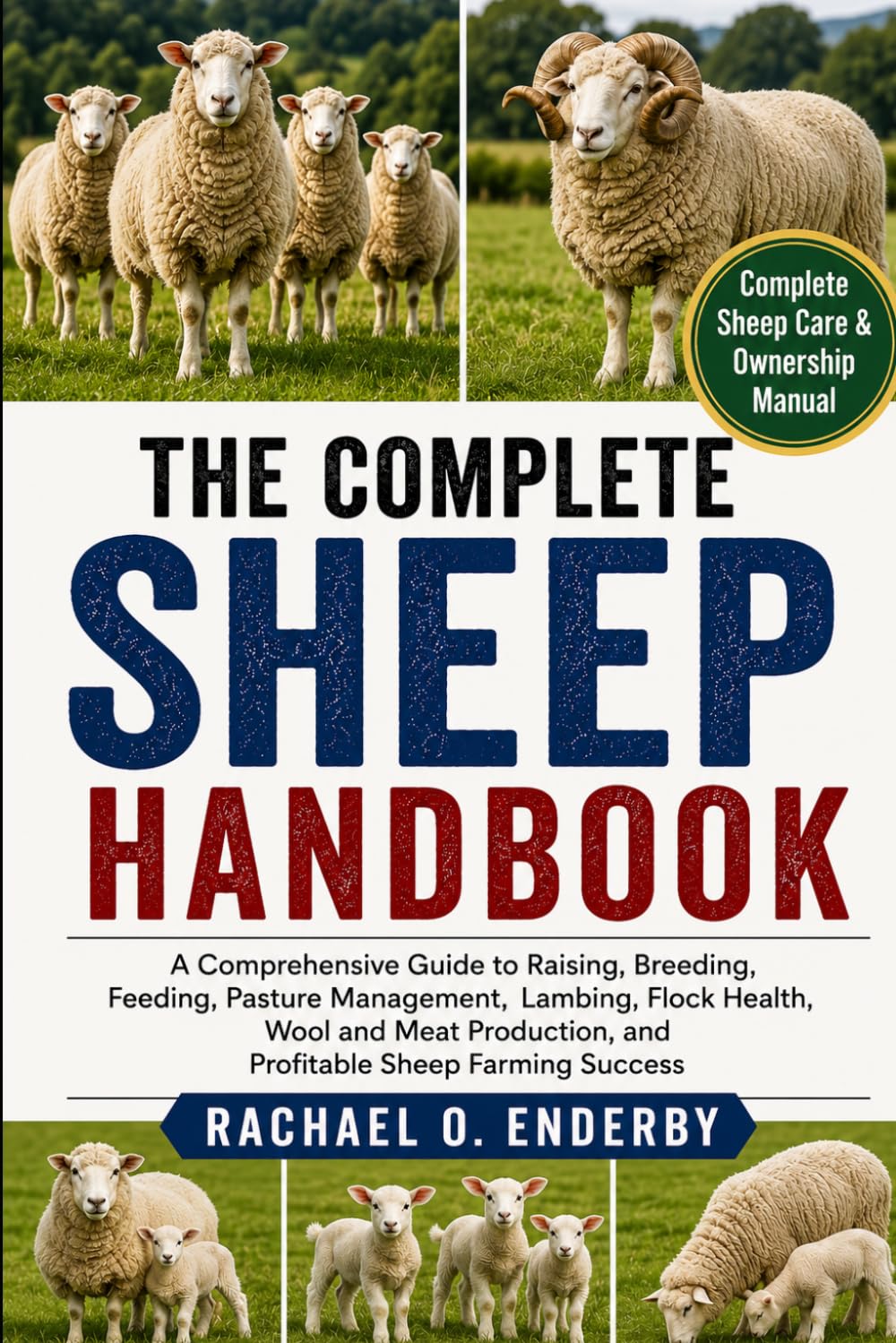THE COMPLETE SHEEP HANDBOOK: A Comprehensive Guide to Raising, Breeding, Feeding, Pasture Management, Lambing, Flock Health, Wool and Meat Production, and Profitable Sheep Farming Success