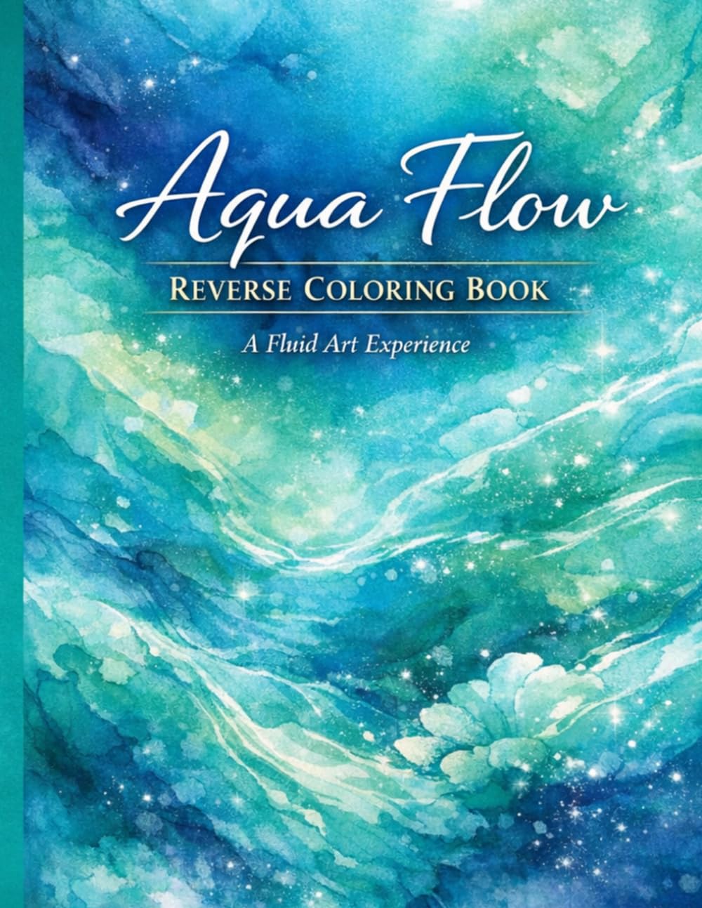Aqua Flow: Reverse Coloring Workbook: A Fluid Art Experience for Creative Mindfulness and Stress Relief