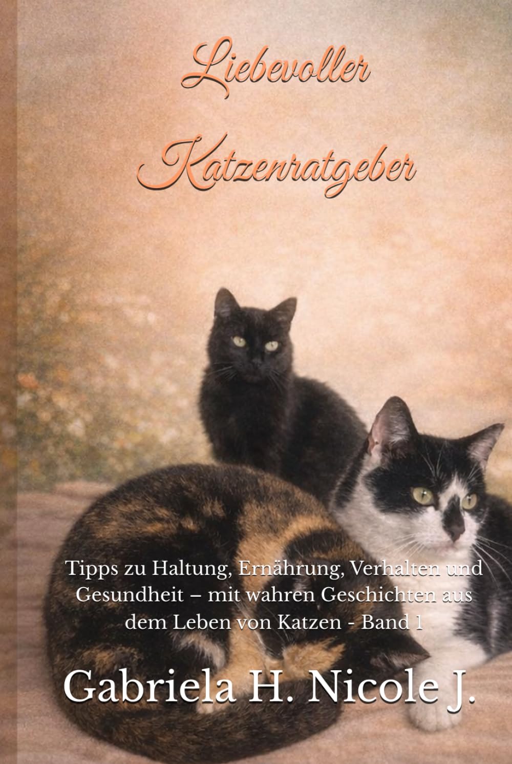 Liebevoller Katzenratgeber: Tipps zu Haltung, Ernährung, Verhalten und Gesundheit – mit wahren Geschichten aus dem Leben von Katzen - Band 1