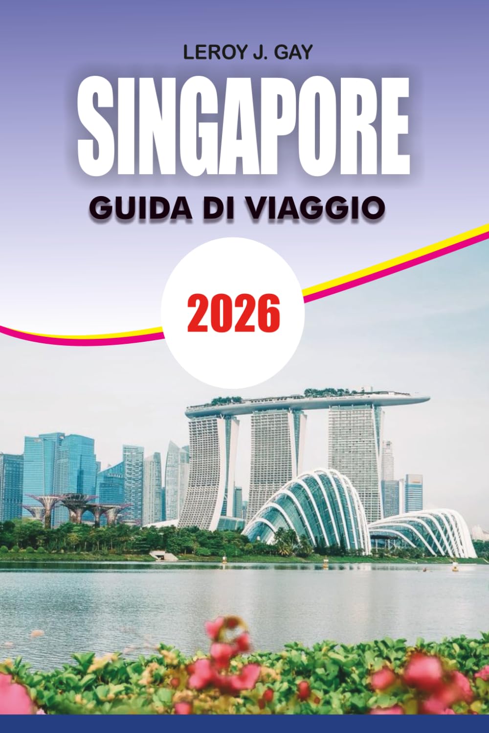 SINGAPORE Guida di viaggio 2026: Famiglie, coppie e viaggiatori solitari: scoprono le principali attrazioni, i gioielli nascosti e le avventure gastronomiche